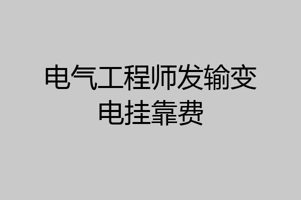 电气工程师发输变电挂靠费