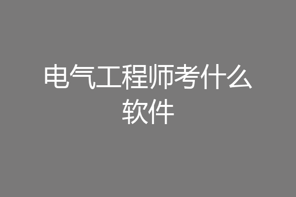 电气工程师考什么软件