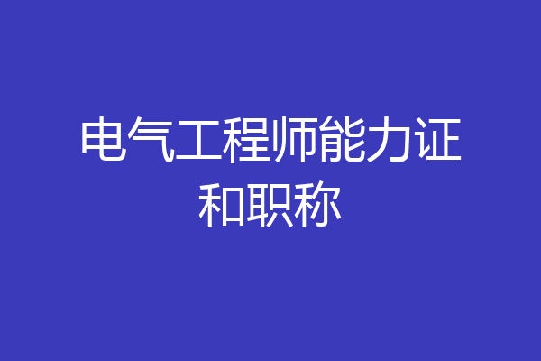 电气工程师能力证和职称