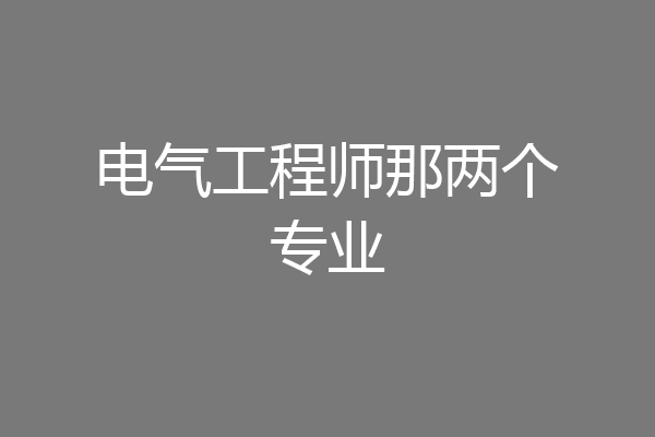 电气工程师那两个专业