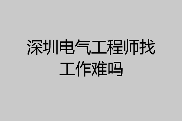 深圳电气工程师找工作难吗