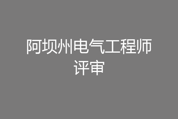 阿坝州电气工程师评审