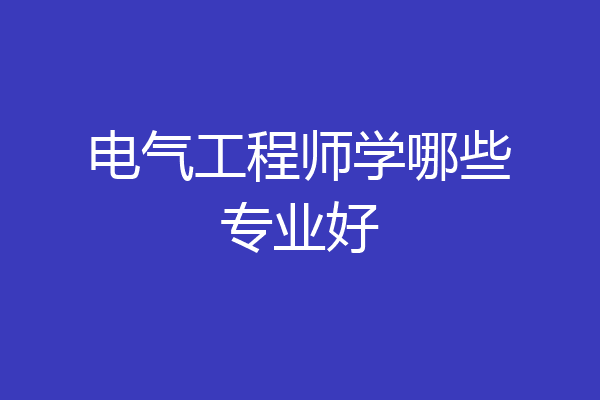 电气工程师学哪些专业好