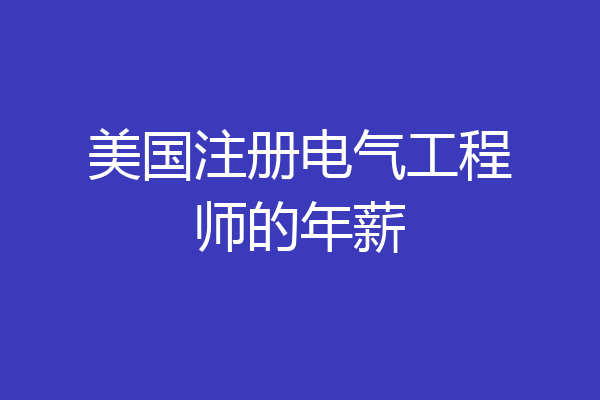 美国注册电气工程师的年薪