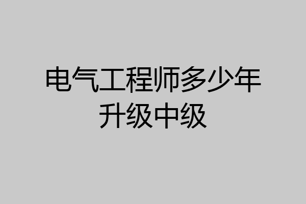 电气工程师多少年升级中级