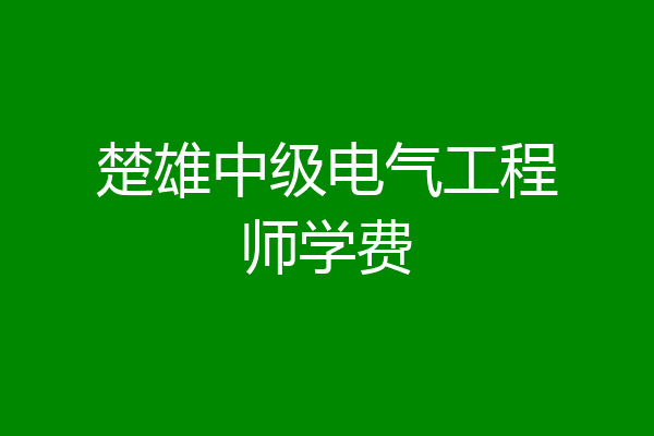 楚雄中级电气工程师学费