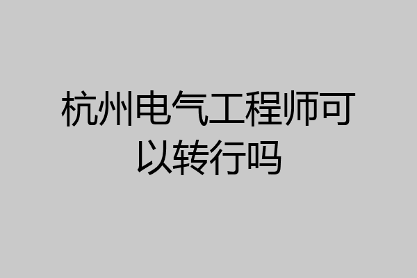 杭州电气工程师可以转行吗