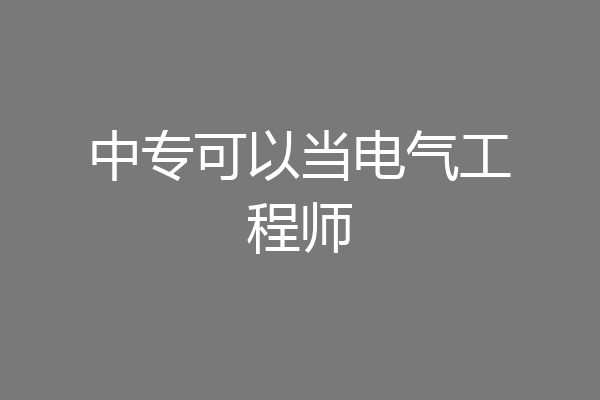 中专可以当电气工程师