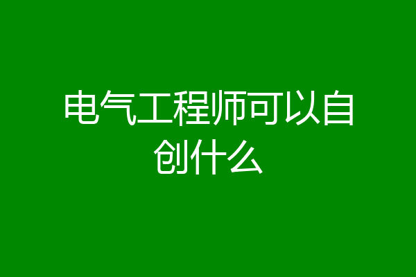 电气工程师可以自创什么