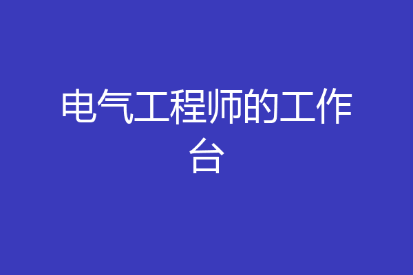 电气工程师的工作台