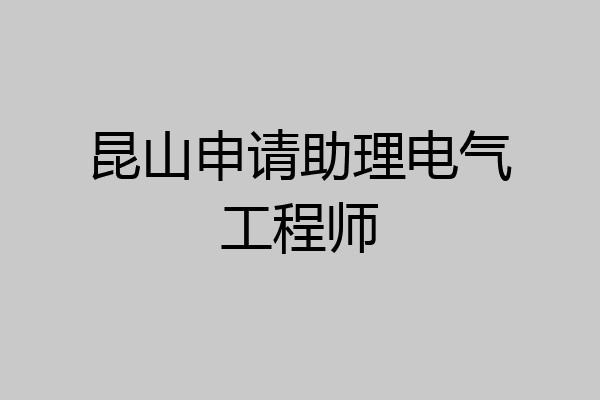 昆山申请助理电气工程师