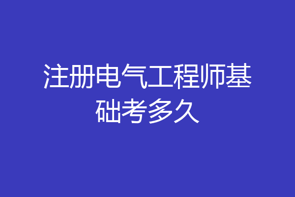 注册电气工程师基础考多久