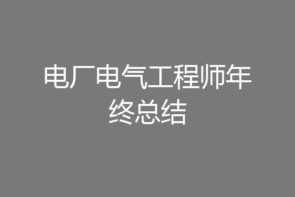 电厂电气工程师年终总结