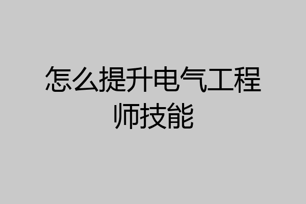 怎么提升电气工程师技能