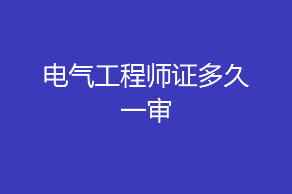 电气工程师证多久一审