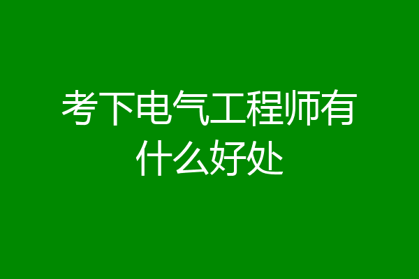 考下电气工程师有什么好处