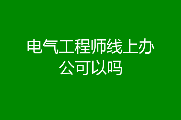电气工程师线上办公可以吗
