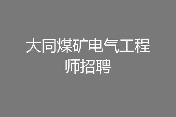 大同煤矿电气工程师招聘