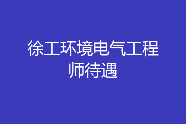 徐工环境电气工程师待遇
