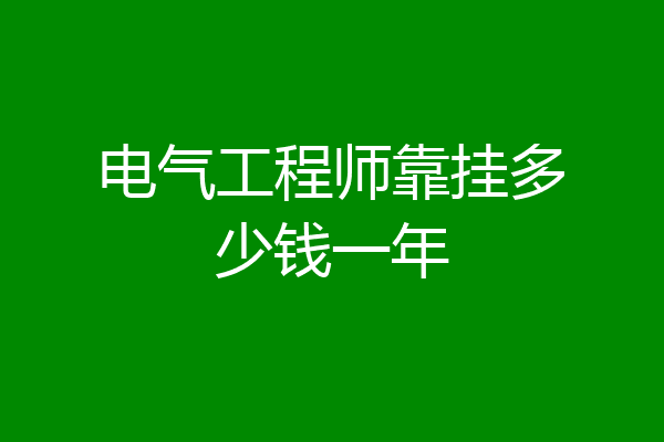 电气工程师靠挂多少钱一年