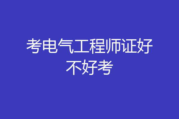 考电气工程师证好不好考