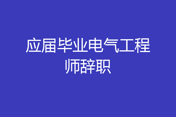 应届毕业电气工程师辞职