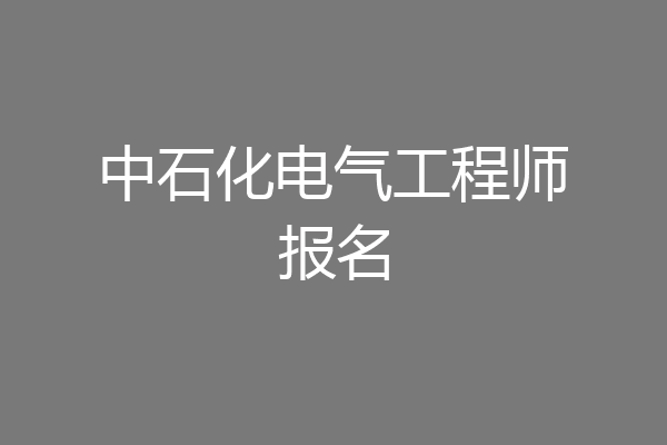中石化电气工程师报名