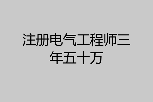 注册电气工程师三年五十万