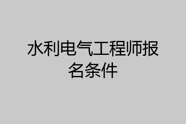 水利电气工程师报名条件