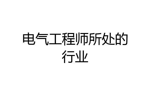 电气工程师所处的行业