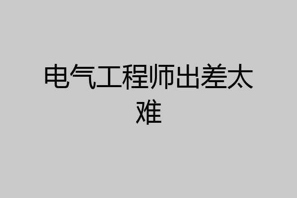 电气工程师出差太难