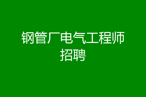 钢管厂电气工程师招聘