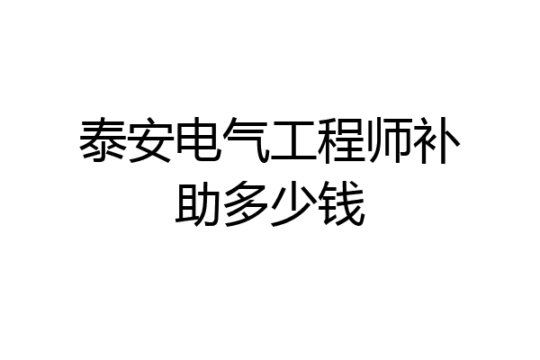 泰安电气工程师补助多少钱