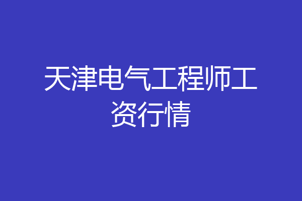 天津电气工程师工资行情