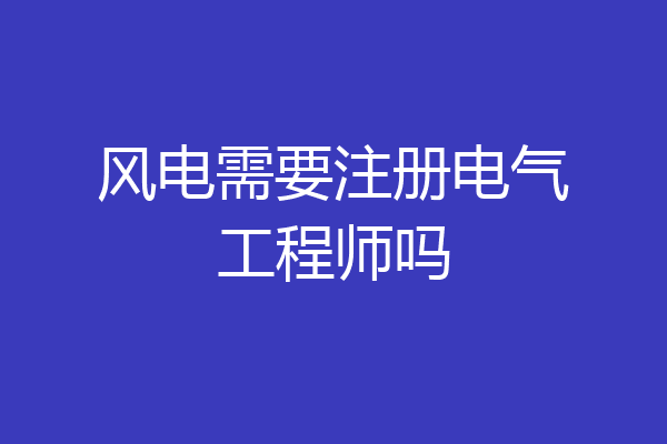 风电需要注册电气工程师吗