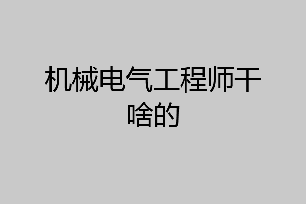 机械电气工程师干啥的