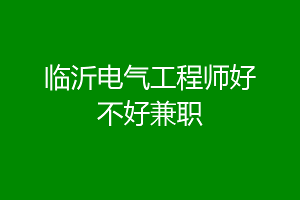 临沂电气工程师好不好兼职