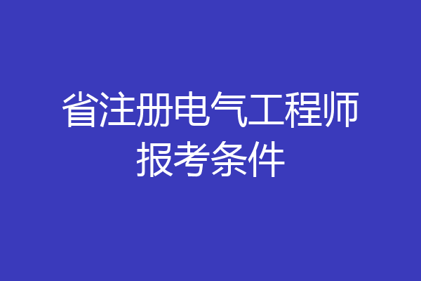 省注册电气工程师报考条件
