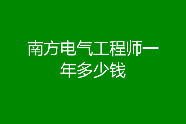 南方电气工程师一年多少钱