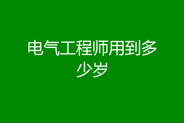 电气工程师用到多少岁