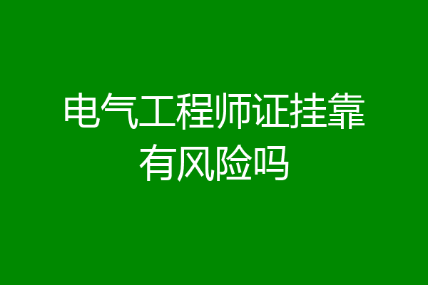 电气工程师证挂靠有风险吗