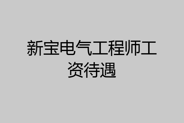 新宝电气工程师工资待遇