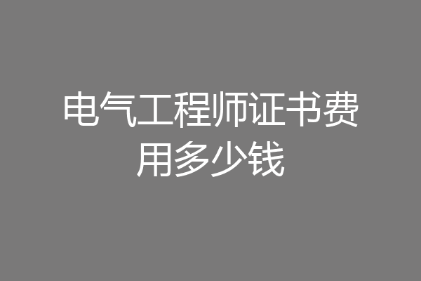 电气工程师证书费用多少钱