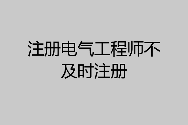 注册电气工程师不及时注册