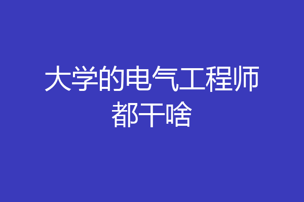 大学的电气工程师都干啥