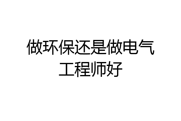 做环保还是做电气工程师好