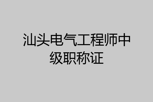 汕头电气工程师中级职称证