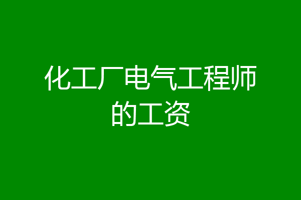 化工厂电气工程师的工资