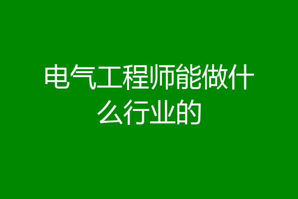 电气工程师能做什么行业的