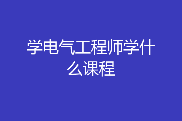 学电气工程师学什么课程